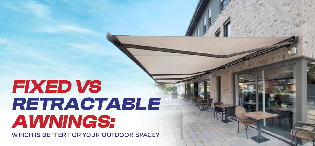 Fixed vs Retractable Awnings: Which Is Better for Your Outdoor Space?